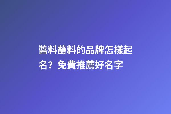 醬料蘸料的品牌怎樣起名？免費推薦好名字-第1張-商標起名-玄機派