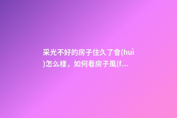 采光不好的房子住久了會(huì)怎么樣，如何看房子風(fēng)水