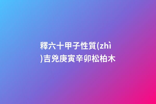 釋六十甲子性質(zhì)吉兇庚寅辛卯松柏木