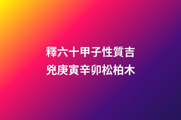 釋六十甲子性質吉兇庚寅辛卯松柏木