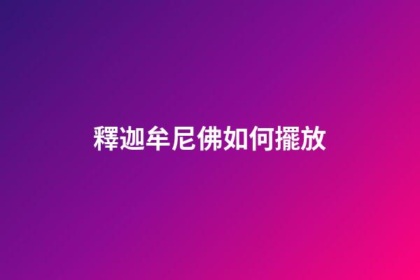 釋迦牟尼佛如何擺放