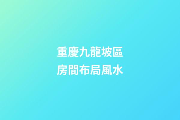 重慶九龍坡區房間布局風水