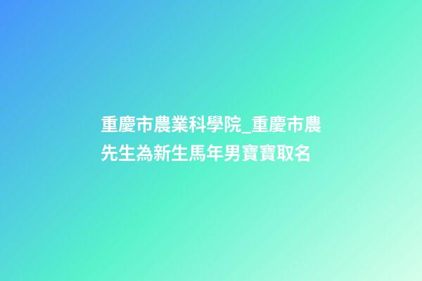 重慶市農業科學院_重慶市農先生為新生馬年男寶寶取名-第1張-公司起名-玄機派
