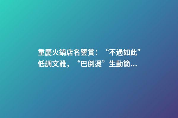 重慶火鍋店名鑒賞：“不過如此”低調文雅，“巴倒燙”生動簡潔