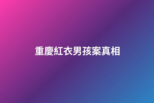 重慶紅衣男孩案真相