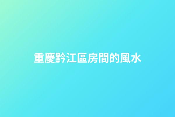 重慶黔江區房間的風水