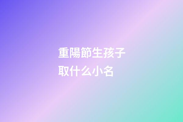 重陽節生孩子取什么小名(重陽節生孩子是好日子嗎)