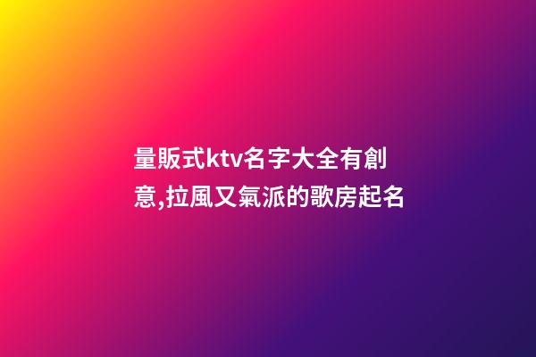 量販式ktv名字大全有創意,拉風又氣派的歌房起名-第1張-公司起名-玄機派