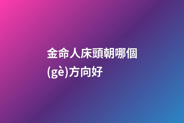 金命人床頭朝哪個(gè)方向好