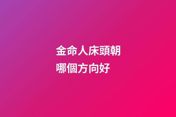 金命人床頭朝哪個方向好