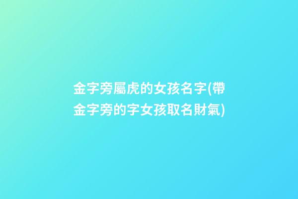 金字旁屬虎的女孩名字(帶金字旁的字女孩取名財氣)