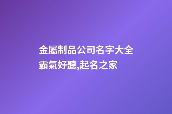 金屬制品公司名字大全霸氣好聽,起名之家-第1張-公司起名-玄機(jī)派