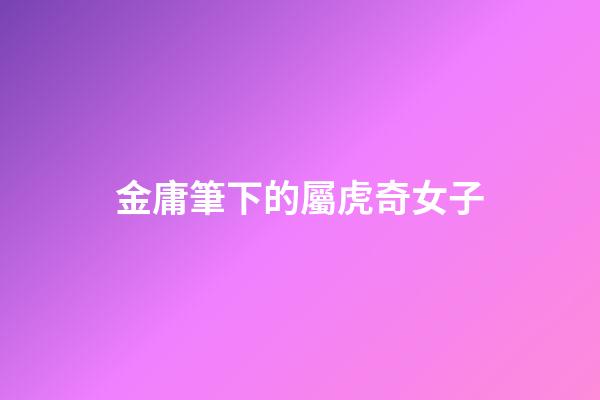 金庸筆下的屬虎奇女子