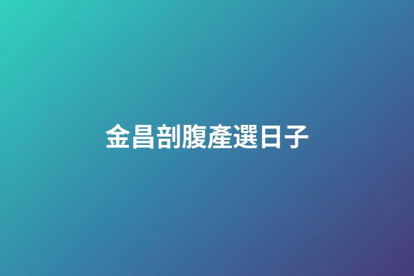 金昌剖腹產選日子