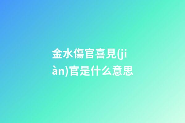 金水傷官喜見(jiàn)官是什么意思
