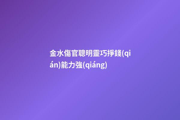 金水傷官聰明靈巧掙錢(qián)能力強(qiáng)