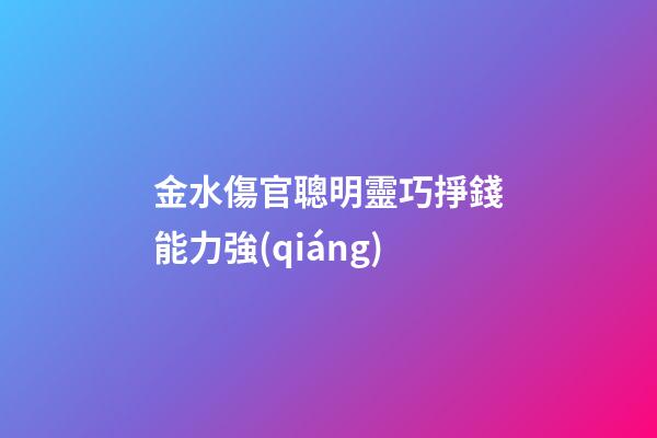 金水傷官聰明靈巧掙錢能力強(qiáng)