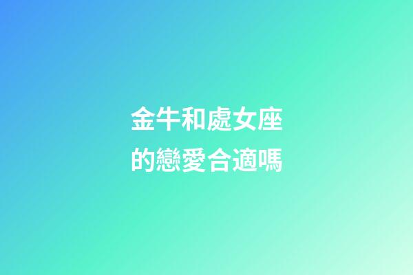 金牛和處女座的戀愛合適嗎-第1張-星座運勢-玄機派