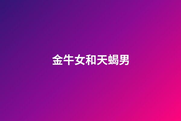 金牛女和天蝎男（為什么都說金牛死于天蝎）-第1張-星座運勢-玄機派