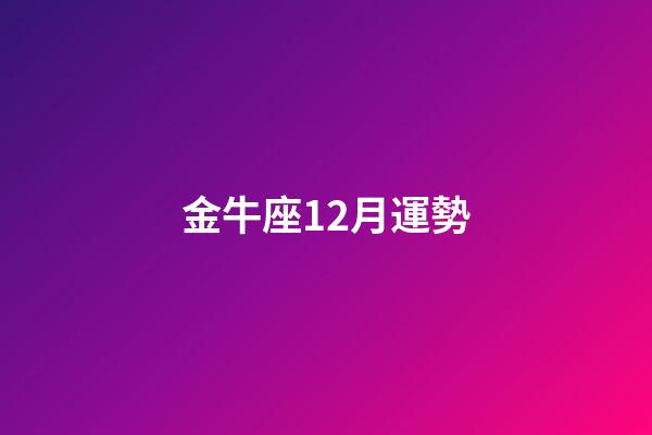 金牛座12月運勢（金牛座19年12月運勢）-第1張-星座運勢-玄機派