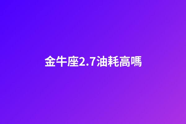 金牛座2.7油耗高嗎