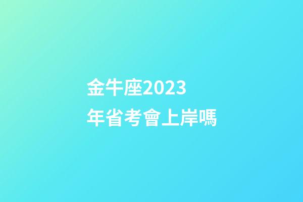 金牛座2023年省考會上岸嗎-第1張-星座運勢-玄機派