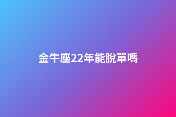 金牛座22年能脫單嗎-第1張-星座運勢-玄機派