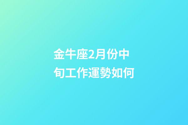金牛座2月份中旬工作運勢如何-第1張-星座運勢-玄機派