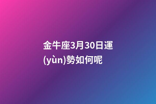 金牛座3月30日運(yùn)勢如何呢-第1張-星座運(yùn)勢-玄機(jī)派