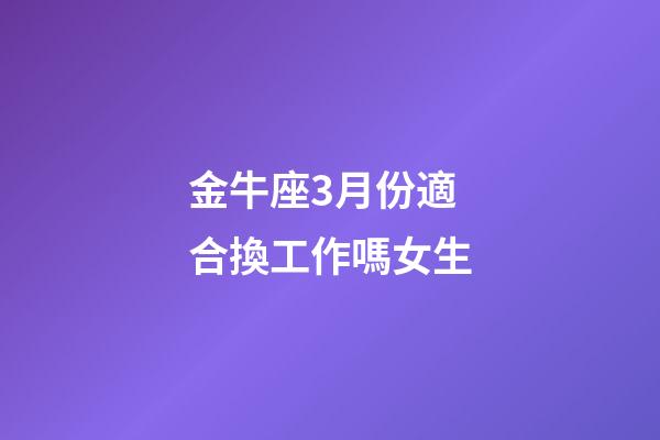 金牛座3月份適合換工作嗎女生-第1張-星座運(yùn)勢(shì)-玄機(jī)派