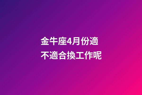 金牛座4月份適不適合換工作呢-第1張-星座運勢-玄機派