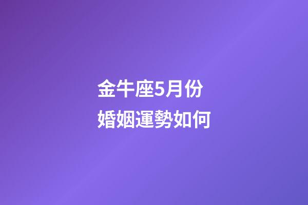 金牛座5月份婚姻運勢如何-第1張-星座運勢-玄機派