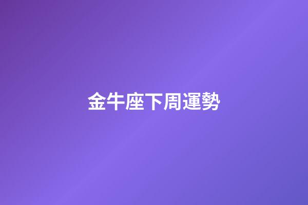 金牛座下周運勢（2023年金牛座牢獄之災(zāi)）
