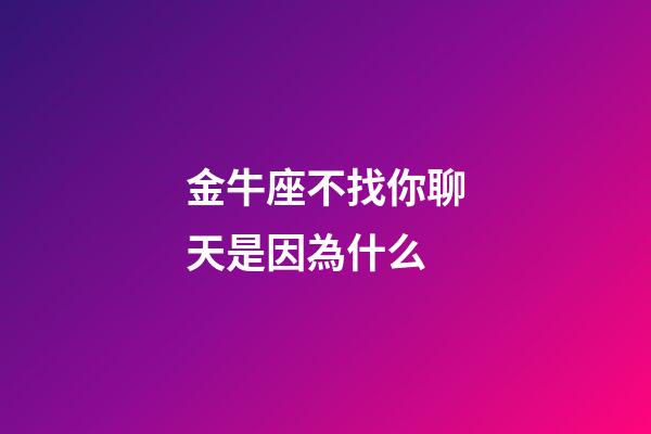 金牛座不找你聊天是因為什么-第1張-星座運勢-玄機派