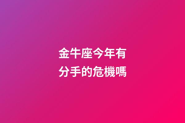 金牛座今年有分手的危機嗎-第1張-星座運勢-玄機派