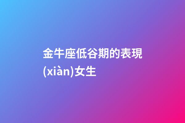 金牛座低谷期的表現(xiàn)女生-第1張-星座運(yùn)勢-玄機(jī)派