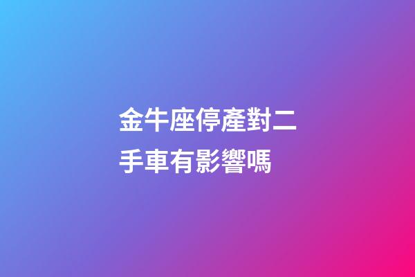 金牛座停產對二手車有影響嗎