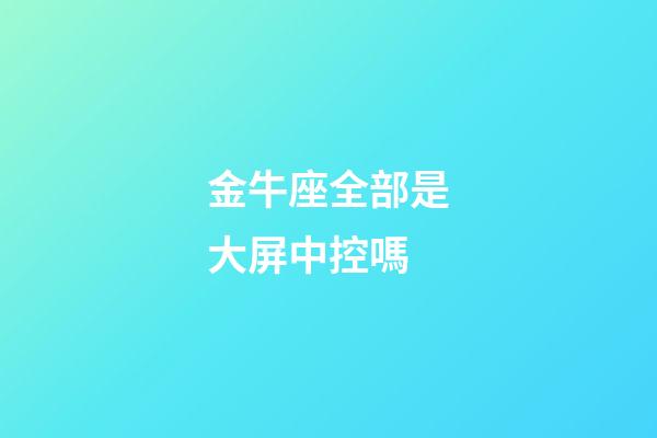 金牛座全部是大屏中控嗎
