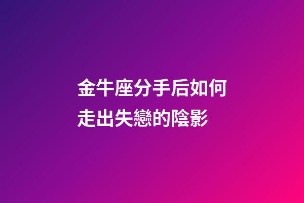 金牛座分手后如何走出失戀的陰影-第1張-星座運勢-玄機派