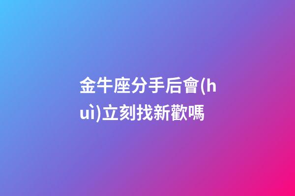 金牛座分手后會(huì)立刻找新歡嗎-第1張-星座運(yùn)勢(shì)-玄機(jī)派