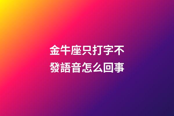 金牛座只打字不發語音怎么回事-第1張-星座運勢-玄機派