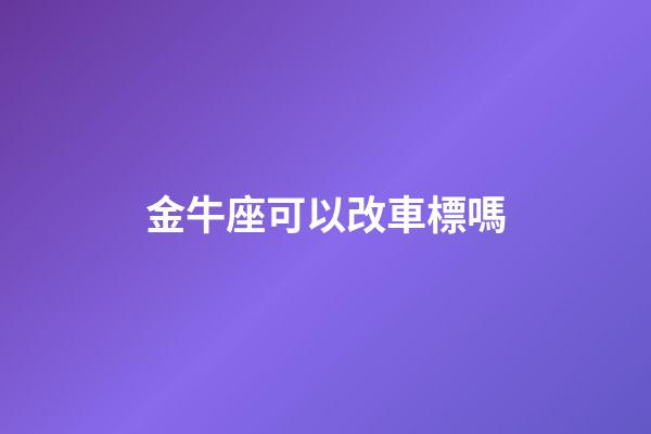 金牛座可以改車標嗎-第1張-星座運勢-玄機派