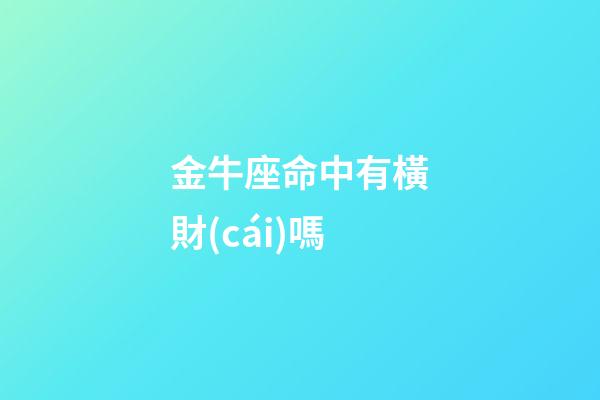 金牛座命中有橫財(cái)嗎