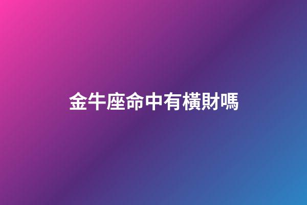 金牛座命中有橫財嗎-第1張-星座運勢-玄機派