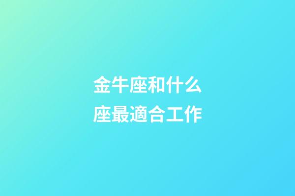 金牛座和什么座最適合工作-第1張-星座運勢-玄機派