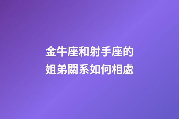 金牛座和射手座的姐弟關系如何相處-第1張-星座運勢-玄機派