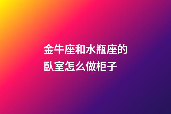 金牛座和水瓶座的臥室怎么做柜子