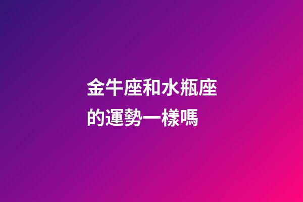金牛座和水瓶座的運勢一樣嗎-第1張-星座運勢-玄機派