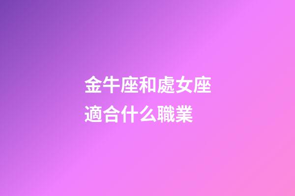 金牛座和處女座適合什么職業-第1張-星座運勢-玄機派
