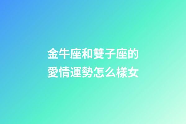 金牛座和雙子座的愛情運勢怎么樣女-第1張-星座運勢-玄機派